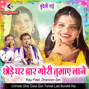 Listen to Chhode Ghar Dwar Gori Tumae Lale Bundeli Rai song with lyrics from Raju Patel