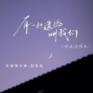 Listen to 有一种遗憾叫我们 (语录深情版) song with lyrics from 长春笨小孩-彭思亮