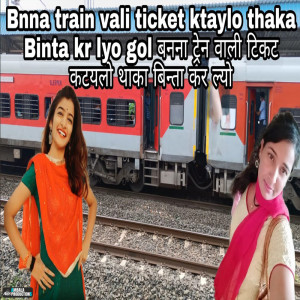 收聽Preeti Choudhary Nagaur的Bnna Train Vali Ticket Ktaylo Thaka Binta Kar Lyo Gol歌詞歌曲