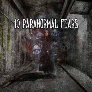 10 Paranormal Fears