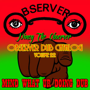 Niney the Observer的專輯Observer Dub Catalog, Vol. 22 - Mind What Ur Doing Dub