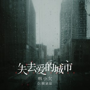 Album 失去爱的城市(DJ默涵版) from 韩小欠