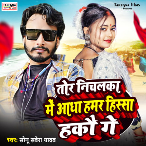 收听Sonu Sawera Yadav的Tor Nichalka ME Aadha Hamar Hissa Hakau Ge歌词歌曲