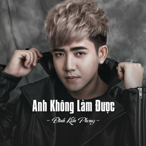 Dengarkan lagu Anh Không Làm Được nyanyian Dinh Kien Phong dengan lirik