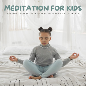 Meditation For Kids: The Most Serene River Sounds To Learn How To Breath