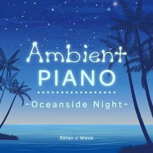 Relax α Wave的專輯Ambient Piano - Oceanside Night