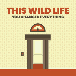 This Wild Life的专辑You Changed Everything (Single)