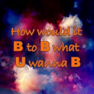 收聽Someone的How would it B to B what U wanna B歌詞歌曲