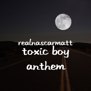 Dengarkan Toxic Boy Anthem (Explicit) lagu dari RealNascarMatt dengan lirik