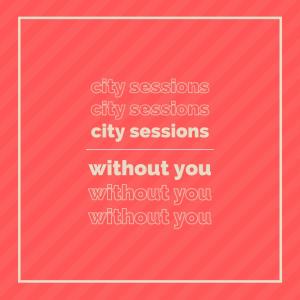 ดาวน์โหลดและฟังเพลง WITHOUT YOU พร้อมเนื้อเพลงจาก City Sessions
