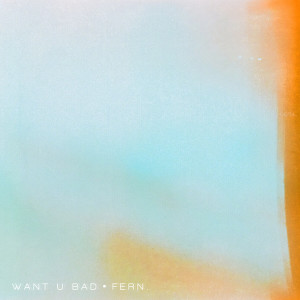 ดาวน์โหลดและฟังเพลง Want U Bad พร้อมเนื้อเพลงจาก Fern.