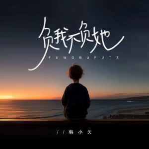 收聽韓小欠的負我不負她 (男生版)歌詞歌曲