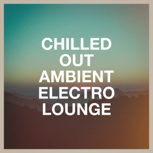 Album Chilled Out Ambient Electro Lounge from Various Artists