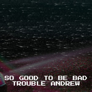 Album So Good to Be Bad from Trouble Andrew