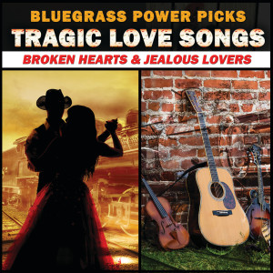 อัลบัม Bluegrass Power Picks: Tragic Love Songs (Broken Hearts & Jealous Lovers) ศิลปิน Various