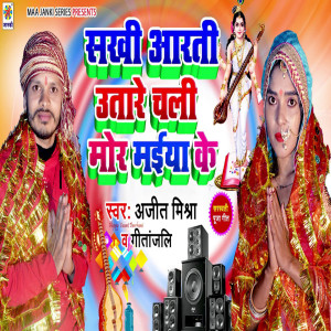 Listen to Sakhi Aarti Utare Chali Mor Maiya Ke song with lyrics from Ajeet Mishra