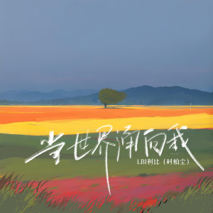 Listen to 当世界涌向我 (我们爱过痛过也滚烫过) song with lyrics from LBI利比（时柏尘）