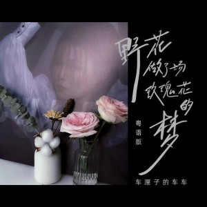 收聽車厘子的車車的野花做了場玫瑰花的夢 (粵語版)歌詞歌曲