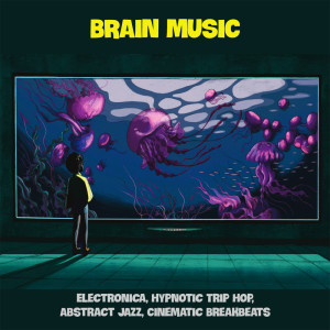 Brain Music (Electronica, Hypnotic Trip Hop, Abstract Jazz, Cinematic Breakbeats) dari Various Artists