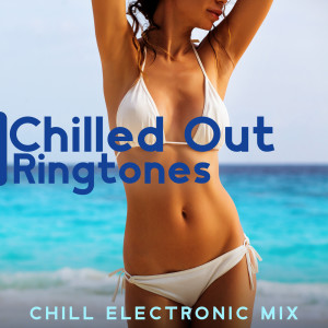 Chilled Out Ringtones (Chill Electronic Mix, Chillhouse, Progressive, Techno, Trance, EDM, Downtempo, Happy, Relax, Party)