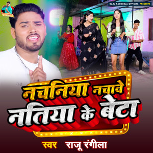 Listen to Nachaniya Nachave Natiya Ke Beta song with lyrics from Raju Rangeela