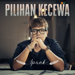 Dengarkan lagu Pilihan Kecewa nyanyian Ipank dengan lirik