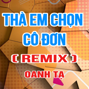 收聽Oanh Tạ的Thà Em Chọn Cô Đơn (HM Remix|Version 2)歌詞歌曲