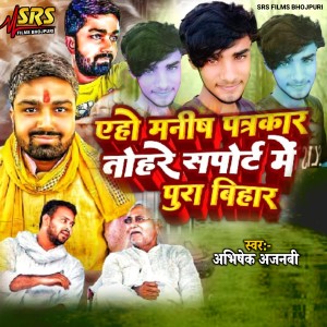 Listen to Aho Manish Patrakar Tohare Support Me Pura Bihar song with lyrics from Abhishek Ajnabi