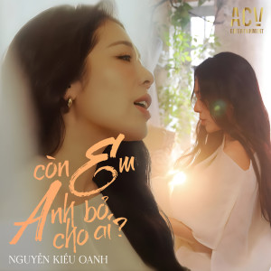 Listen to Còn Em Anh Bỏ Cho Ai song with lyrics from Nguyễn Kiều Oanh