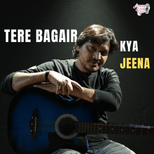 Album Tere Bagair Kya Jeena from 