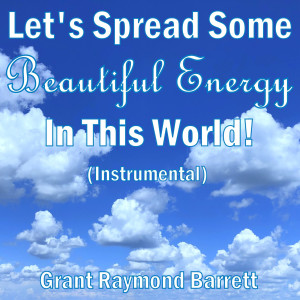 Listen to Let's Spread Some Beautiful Energy in This World! (Instrumental) song with lyrics from Grant Raymond Barrett