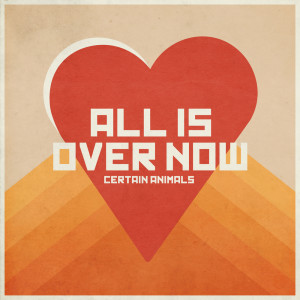 Certain Animals的專輯All Is Over Now