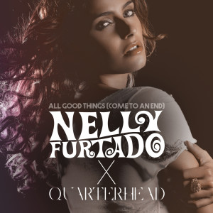อัลบัม All Good Things (Come To An End) (Nelly Furtado x Quarterhead) ศิลปิน Nelly Furtado