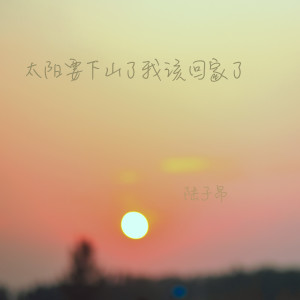 Dengarkan 太阳要下山了我该回家了 lagu dari 陆子昂 dengan lirik