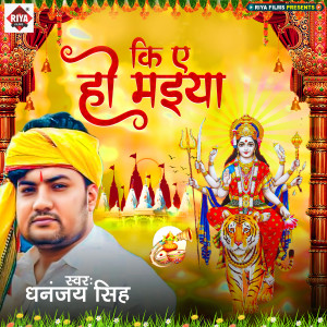 Listen to Ki A Ho Maiya song with lyrics from Dhananjay Singh