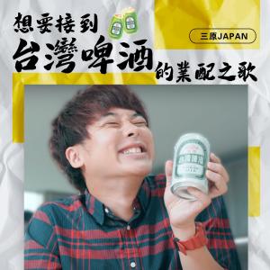 三原JAPAN的专辑想要接到台湾啤酒的业配之歌