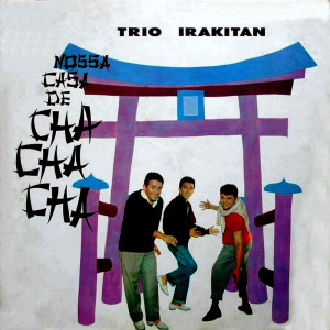 Album Nossa Casa de Cha Cha Cha - 1961 oleh Trio Irakitan