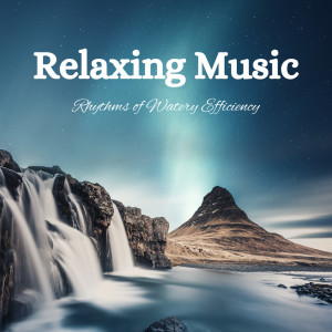 Relaxing Music: Rhythms of Watery Efficiency