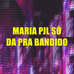 Album Maria Pjl Só da pra Bandido (Explicit) from DJ Karen