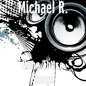 Listen to Bang These Songs (Explicit) song with lyrics from Michael R.