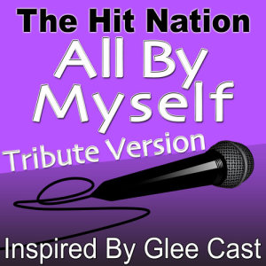 收聽The Hit Nation的All By Myself (Glee Cast Tribute Version)歌詞歌曲