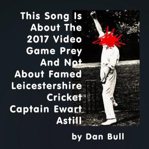 Listen to This Song Is About the 2017 Video Game Prey and Not About Famed Leicestershire Cricket Captain Ewart Astill song with lyrics from Dan Bull