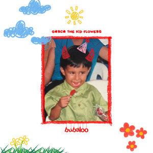 Listen to Bubaloo song with lyrics from Garca The Kid Flowers