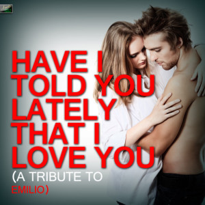 ดาวน์โหลดและฟังเพลง Have I Told You Lately That I Love You (A Tribute to Emilio) พร้อมเนื้อเพลงจาก Ameritz Tribute Standards