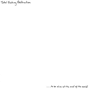 收聽Total F**king Destruction的…to be alive at the end of the world歌詞歌曲