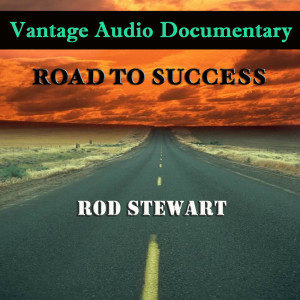 Vantage Audio Documentary: Road To Success, Rod Stewart