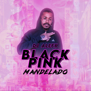 收聽DJ ALEFx的Blackpink Mandelado (Explicit)歌詞歌曲