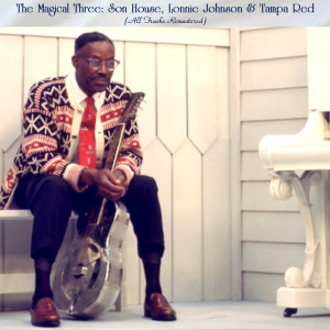 The Magical Three: Son House, Lonnie Johnson & Tampa Red (All Tracks Remastered)
