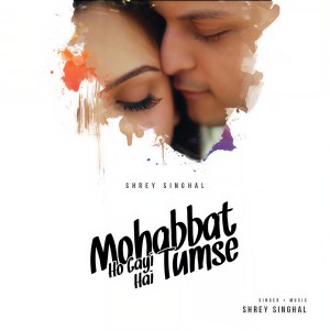 Listen to Mohabbat Ho Gayi Hai Tumse song with lyrics from Shrey Singhal