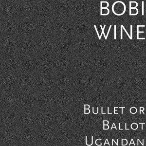 ดาวน์โหลดและฟังเพลง Bullet or Ballot Ugandan พร้อมเนื้อเพลงจาก Bobi Wine